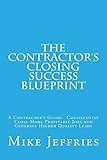 The Contractor's Closing Success Blueprint: A Contractor’s Guide: Consistently Close More Profitable Jobs and Generate Higher Quality Leads