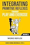 Integrating Primitive Reflexes Through Play and Exercise: An Interactive Guide to the Moro Reflex for Parents, Teachers, and Service Providers (Reflex Integration Through Play)