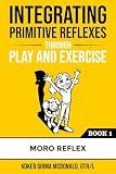 Integrating Primitive Reflexes Through Play and Exercise: An Interactive Guide to the Moro Reflex for Parents, Teachers, and Service Providers (Reflex Integration Through Play)