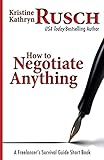 How To Negotiate Anything: A Freelancer's Survival Guide Short Book
