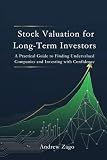 Stock Valuation for Long-Term Investors: A Practical Guide to Finding Undervalued Companies and Investing with Confidence