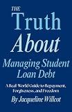 The Truth About Managing Student Loan Debt: A Real-World Guide to Repayment, Forgiveness, and Freedom (The Truth About Your Money)