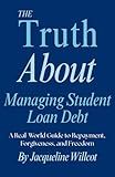 The Truth About Managing Student Loan Debt: A Real-World Guide to Repayment, Forgiveness, and Freedom (The Truth About Your Money)