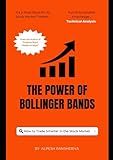 The Power of Bollinger Bands: How to Trade Smarter in the Stock Market (Advanced Trading Strategies Collection: Step by Step Guide for Success in Stock Market Trading)