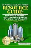 No-Personal Guarantee Funding Resource Guide: How to Fund Your First Real Estate Investment with OPM (Other People’s Money (Bosses Build Business Credit)