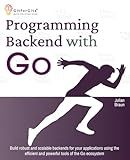 Programming Backend with Go: Build robust and scalable backends for your applications using the efficient and powerful tools of the Go ecosystem
