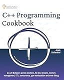 C++ Programming Cookbook: Proven solutions using C++ 20 across functions, file I/O, streams, memory management, STL, concurrency, type manipulation and error debugging