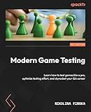 Modern Game Testing: Learn how to test games like a pro, optimize testing effort, and skyrocket your QA career