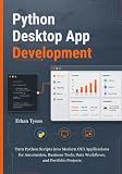 Python Desktop App Development: Turn Python Scripts into Modern GUI Applications for Automation, Business Tools, Data Workflows, and Portfolio Projects