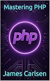 Mastering PHP: A Comprehensive Guide from Core Syntax to Advanced Web Application Development