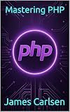 Mastering PHP: A Comprehensive Guide from Core Syntax to Advanced Web Application Development