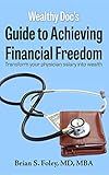 Wealthy Doc's Guide to Achieving Financial Freedom: Transform Your Physician Salary into Wealth