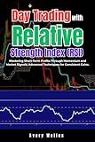 Day Trading with Relative Strength Index (RSI): Mastering Short-Term Profits Through Momentum and Market Signals; Advanced Techniques for Consistent Gains. (Day Trading with Different Indicators)