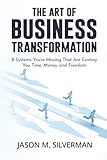 The Art of Business Transformation: 8 Systems You’re Missing That Are Costing You Time, Money, and Freedom