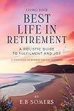 Living Your Best Life in Retirement: A Holistic Guide to Fulfillment and Joy: 12 Strategies to Achieve Fun and Happiness