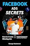 Facebook Ads Secrets: How to Create Winning Ads, Maximize Engagement, and Grow Your Brand