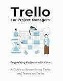 Trello for Project Managers: Organizing Projects with Ease: A Guide to Streamlining Tasks and Teams on Trello