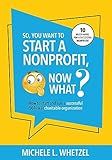 So, You Want to Start a Nonprofit, Now What?: How to start and run a successful 501(c)(3) charitable organization (The Nonprofit Startup Series)