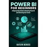 Power BI for Beginners: A Step-by-Step Guide to Mastering Power BI and Advancing Your Career