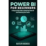 Power BI for Beginners: A Step-by-Step Guide to Mastering Power BI and Advancing Your Career