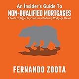 An Insider's Guide to Non-QM: A Mortgage Loan Originator's Guide to Bigger Paychecks in a Declining Mortgage Market