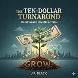 The Ten-Dollar Turnaround: How to Build a Fortune $10 at a Time