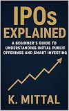 IPOs Explained: A Beginner’s Guide to Understanding Initial Public Offerings and Smart Investing (Financial Planning and Passive Income)