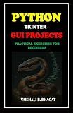 PYTHON TKINTER GUI PROJECTS: PRACTICAL EXERCISES FOR BEGINNERS (Python Made Practical: 125 GUI Creative Projects and 500 Assignments)