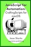 Javascript of Automation: Crafting Scripts for macOS (Aquitaine Programming)