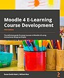 Moodle 4 E-Learning Course Development: The definitive guide to creating great courses in Moodle 4.0 using instructional design principles, 5th Edition