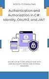 Authentication and Authorization in C#: Identity, OAuth2, and JWT: Secure ASP.NET Core Applications with User Accounts, Tokens, and External Providers