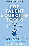 Top Talent Sourcing Tools for Recruiters: A Beginner's Guide to Over 50+ Talent Sourcing Tools (Top Talent Sourcing Tools for Recruiters Book Series 1)