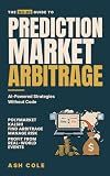 The No-BS Guide to Prediction Market Arbitrage: AI-Powered Strategies for Polymarket & Kalshi — Find Arbitrage, Manage Risk & Profit from Real-World Events ... Code (The No-BS AI Playbooks Book 5)
