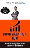 Google Analytics 4 Now: Guida pratica per chi vuole usare GA4 entro 1 Ora (Italian Edition)