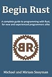 Begin Rust: A complete guide to programming with Rust, for new and experienced programmers alike
