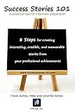Success Stories 101: A practical tool for interview preparation. 8 Steps for creating interesting, credible and memorable stories from your professional achievements.