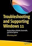 Troubleshooting and Supporting Windows 11: Creating Robust, Reliable, Sustainable, and Secure Systems