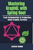 Mastering GraphQL with Spring Boot: From Fundamentals to Production-Ready GraphQL Services
