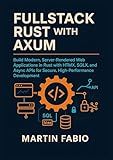 FullStack Rust with Axum: Build Modern, Server-Rendered Web Applications in Rust with HTMX, SQLX, and Async APIs for Secure, High-Performance Development