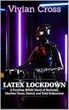 LATEX LOCKDOWN: A FemDom BDSM Novel of Restraint, Machine Tease, Denial, and Total Submission