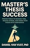 Master's Thesis Success: Proven Tools to Manage Time, Reduce Stress, and Finish Your Thesis with Confidence