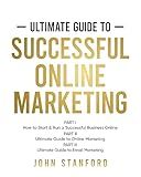 Ultimate Guide To Successful Online Marketing: Part I-How to Start and Run a Successful Business Online Part II-Ultimate Guide to Online Marketing Part III-Ultimate Guide to Email Marketing