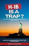 H-1B Is A Trap?: What Every Aspiring Professional Needs To Know To Succeed In The USA