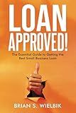 Loan Approved!: The Essential Guide to Getting the Best Small Business Loan