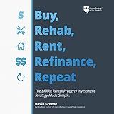 Buy, Rehab, Rent, Refinance, Repeat: The BRRRR Rental Property Investment Strategy Made Simple