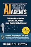 Manager’s Guide to AI Agents: Controlled Autonomy, Governance, and ROI from Startup to Enterprise