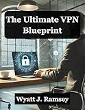 The Ultimate VPN Blueprint : A Step-by-Step Guide to Building Your Own Secure Network (Ultimate Developers Handbook For Beginners)