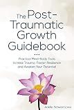 The Post-Traumatic Growth Guidebook: Practical Mind-Body Tools to Heal Trauma, Foster Resilience and Awaken Your Potential