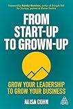 From Start-Up to Grown-Up: Grow Your Leadership to Grow Your Business