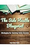 The Side Hustle Blueprint: Strategies for Earning Extra Income: Five simple steps to help you become financially literate and create a personal money system that practically runs on autopilot.